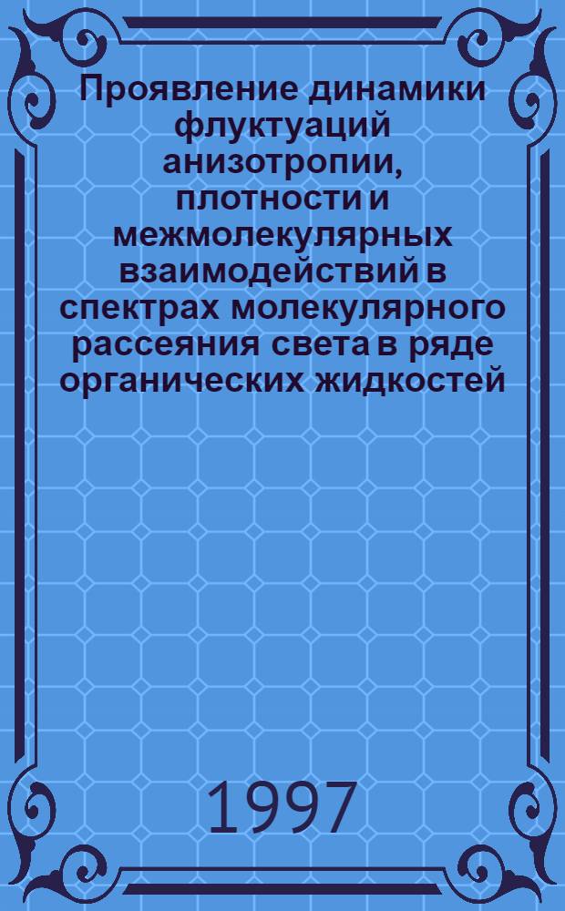 Проявление динамики флуктуаций анизотропии, плотности и межмолекулярных взаимодействий в спектрах молекулярного рассеяния света в ряде органических жидкостей : Автореф. дис. на соиск. учен. степ. д.ф.-м.н. : Спец. 01.04.14