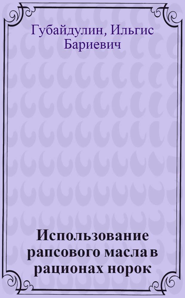 Использование рапсового масла в рационах норок : Автореф. дис. на соиск. учен. степ. к.с.-х.н. : Спец. 06.02.02