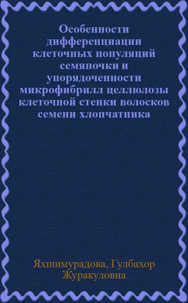 Особенности дифференциации клеточных популяций семяпочки и упорядоченности микрофибрилл целлюлозы клеточной стенки волосков семени хлопчатника : Автореф. дис. на соиск. учен. степ. к.б.н. : Спец. 03.00.05
