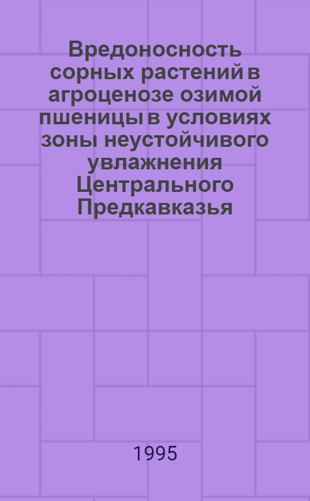 Вредоносность сорных растений в агроценозе озимой пшеницы в условиях зоны неустойчивого увлажнения Центрального Предкавказья : Автореф. дис. на соиск. учен. степ. к.с.-х.н. : Спец. 06.01.01