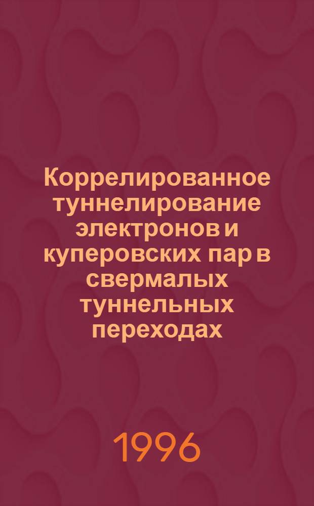 Коррелированное туннелирование электронов и куперовских пар в свермалых туннельных переходах : Автореф. дис. на соиск. учен. степ. д.ф.-м.н. : Спец. 01.04.01