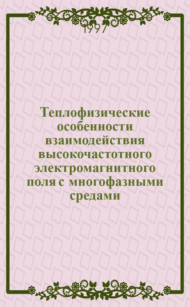 Теплофизические особенности взаимодействия высокочастотного электромагнитного поля с многофазными средами : Автореф. дис. на соиск. учен. степ. д.ф.-м.н. : Спец. 011.04.1