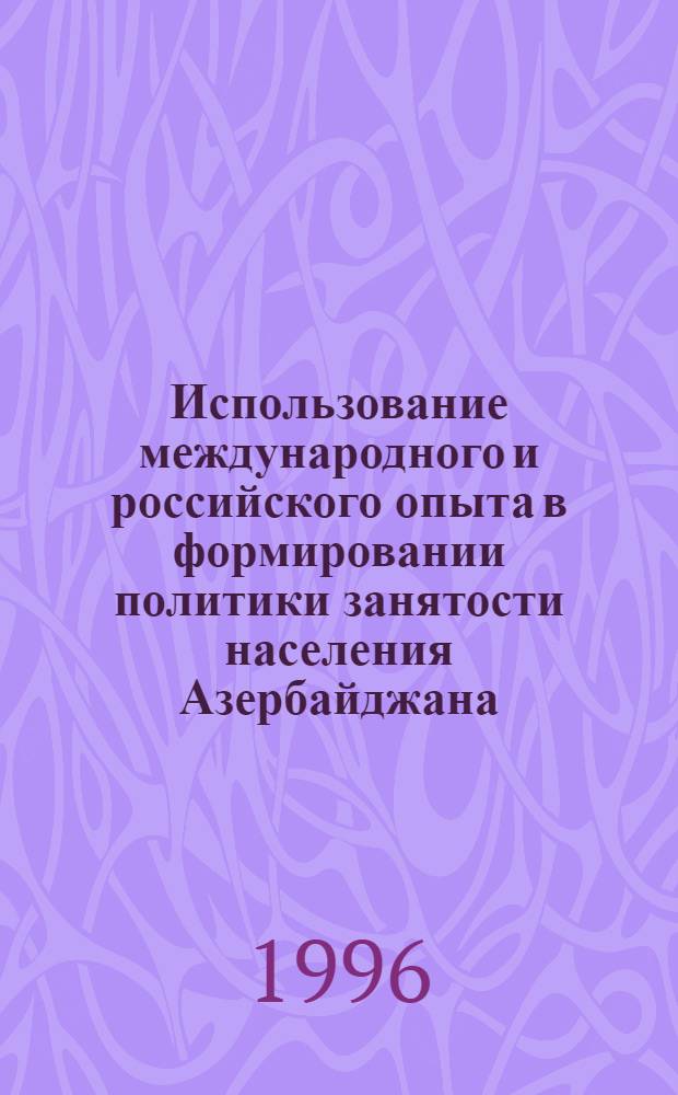 Использование международного и российского опыта в формировании политики занятости населения Азербайджана : Автореф. дис. на соиск. учен. степ. к.э.н. : Спец. 08.00.07