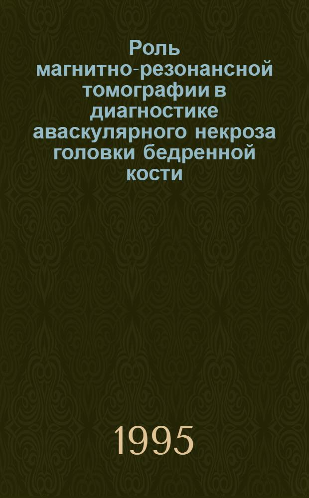 Роль магнитно-резонансной томографии в диагностике аваскулярного некроза головки бедренной кости : Автореф. дис. на соиск. учен. степ. к.м.н. : Спец. 14.00.19