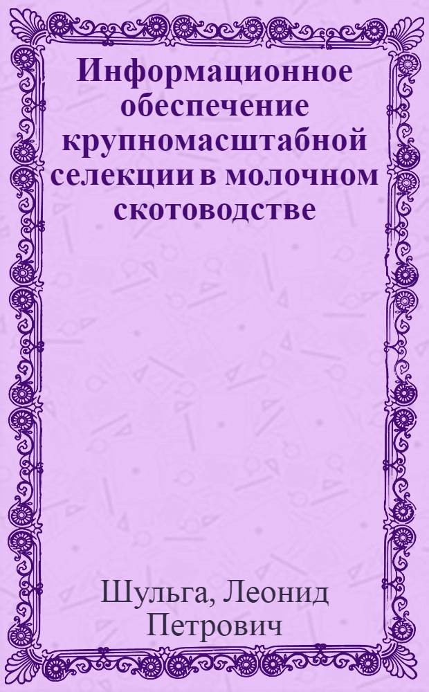 Информационное обеспечение крупномасштабной селекции в молочном скотоводстве : Автореф. дис. на соиск. учен. степ. д.с.-х.н. : Спец. 06.02.01