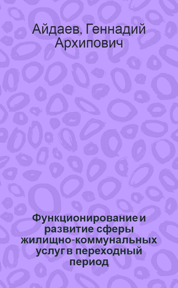 Функционирование и развитие сферы жилищно-коммунальных услуг в переходный период : Автореф. дис. на соиск. учен. степ. к.э.н. : Спец. 08.00.05