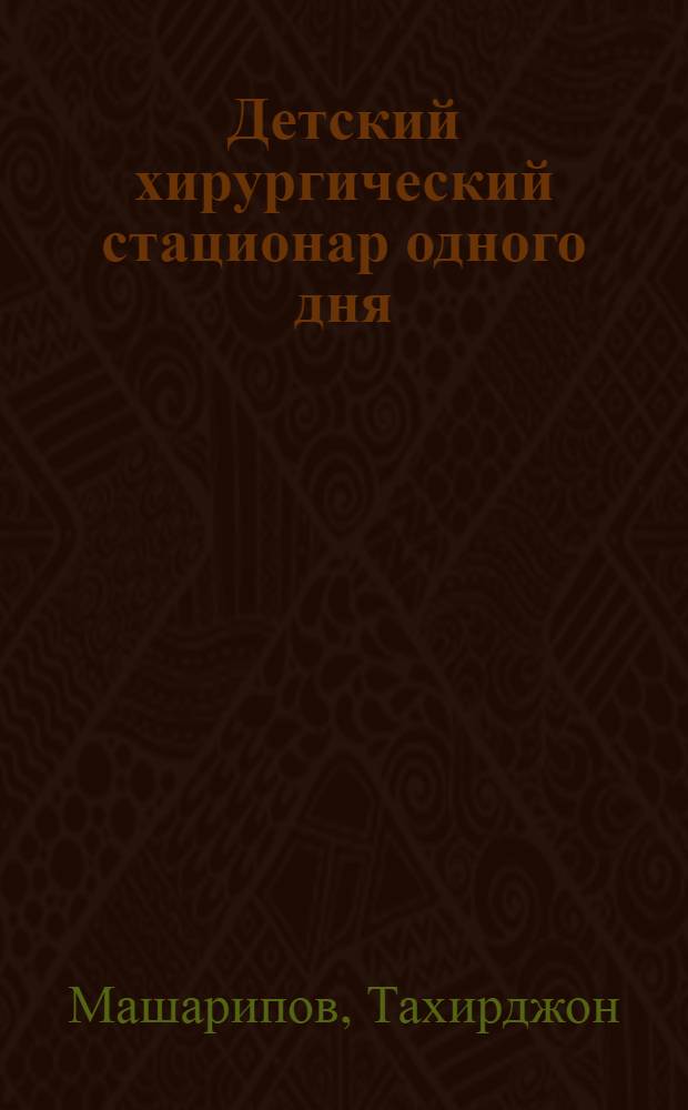 Детский хирургический стационар одного дня : Автореф. дис. на соиск. учен. степ. к.м.н. : Спец. 14.00.35