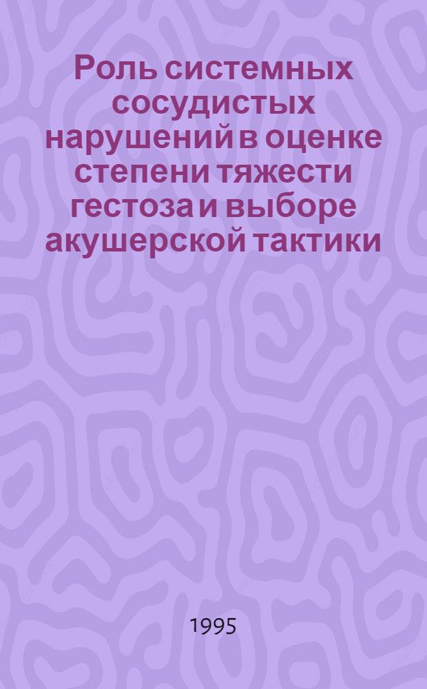 Роль системных сосудистых нарушений в оценке степени тяжести гестоза и выборе акушерской тактики : Автореф. дис. на соиск. учен. степ. к.м.н. : Спец. 14.00.01