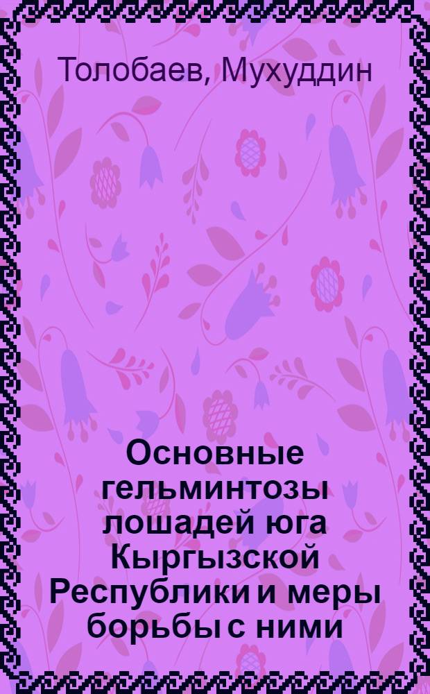 Основные гельминтозы лошадей юга Кыргызской Республики и меры борьбы с ними : Автореф. дис. на соиск. учен. степ. к.вет.н. : Спец. 03.00.19