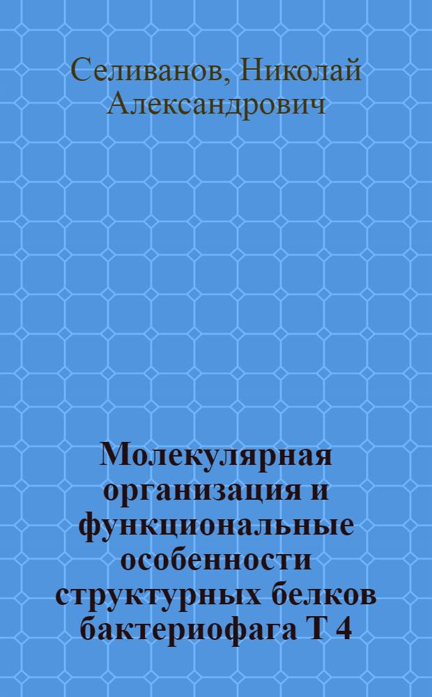 Молекулярная организация и функциональные особенности структурных белков бактериофага Т 4 : Автореф. дис. на соиск. учен. степ. д.б.н. : Спец. 03.00.03