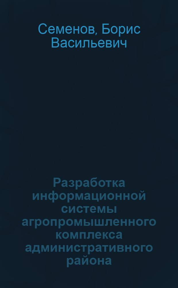 Разработка информационной системы агропромышленного комплекса административного района : Автореф. дис. на соиск. учен. степ. к.э.н. : Спец. 08.00.13