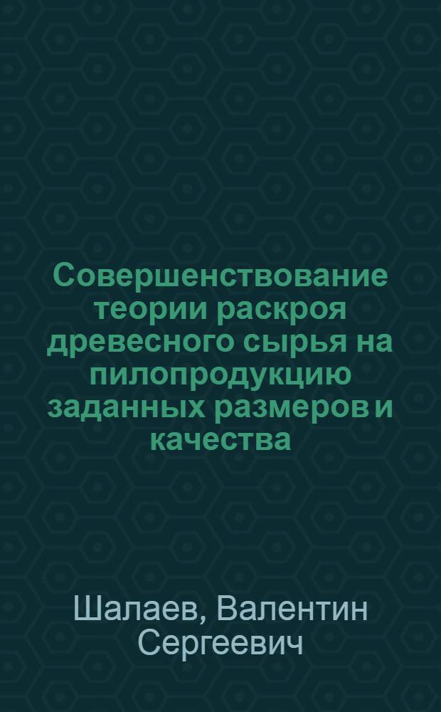 Совершенствование теории раскроя древесного сырья на пилопродукцию заданных размеров и качества : Автореф. дис. на соиск. учен. степ. д.т.н. : Спец. 05.21.05