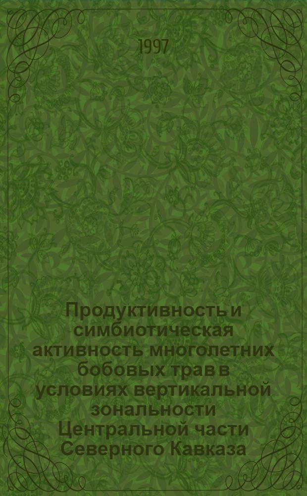 Продуктивность и симбиотическая активность многолетних бобовых трав в условиях вертикальной зональности Центральной части Северного Кавказа : Автореф. дис. на соиск. учен. степ. д.с.-х.н. : Спец. 06.01.09