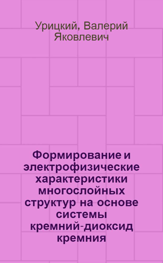 Формирование и электрофизические характеристики многослойных структур на основе системы кремний-диоксид кремния : Автореф. дис. на соиск. учен. степ. д.ф.-м.н. : Спец. 01.04.10