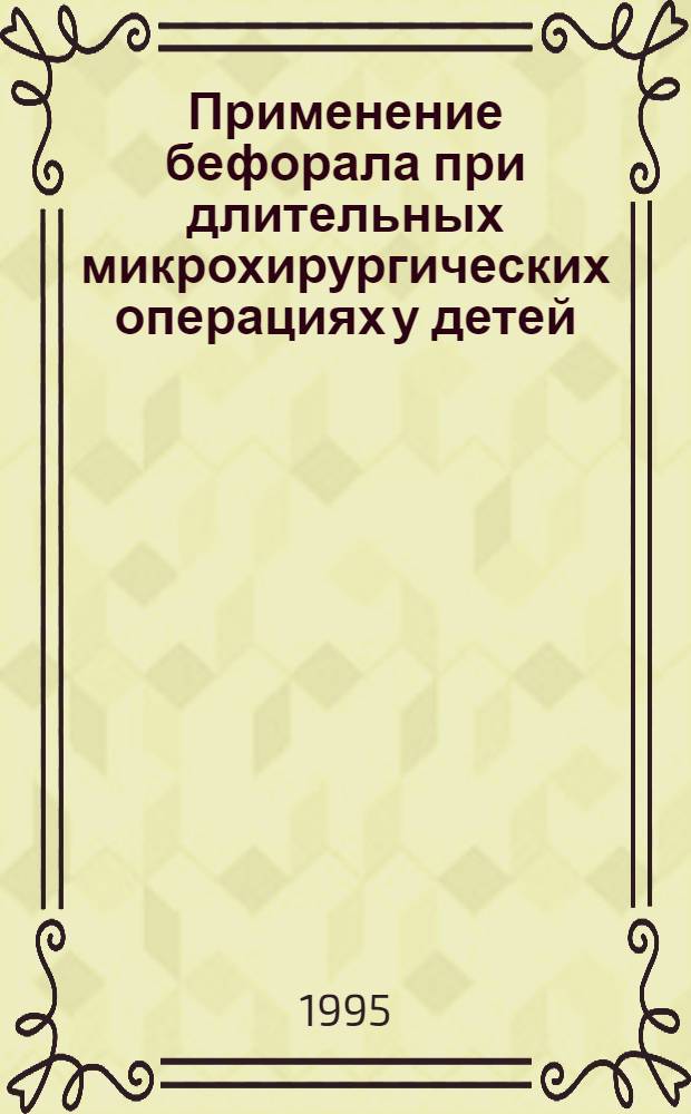 Применение бефорала при длительных микрохирургических операциях у детей : Автореф. дис. на соиск. учен. степ. к.м.н. : Спец. 14.00.37