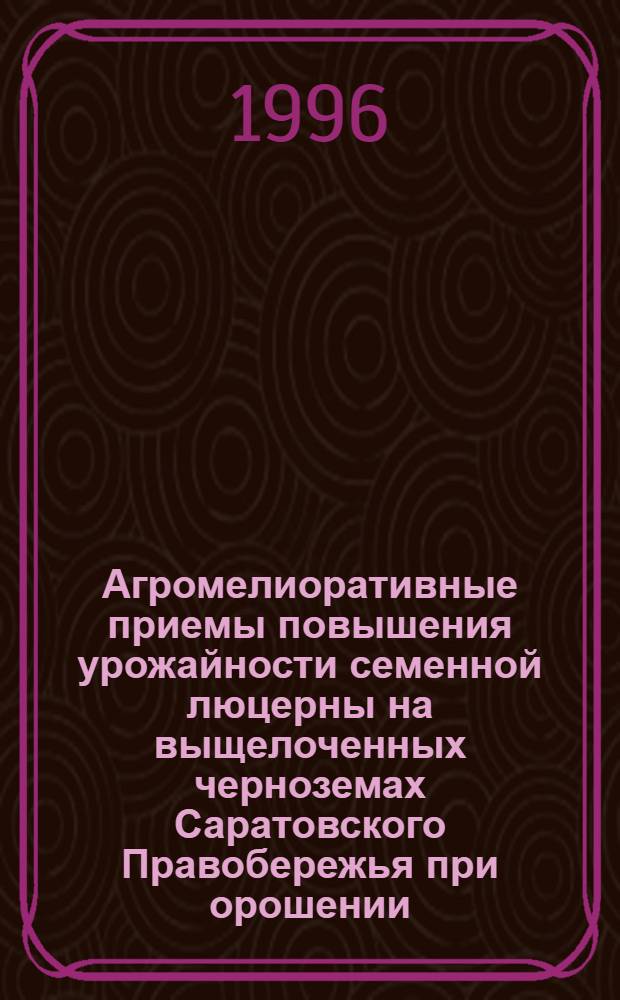 Агромелиоративные приемы повышения урожайности семенной люцерны на выщелоченных черноземах Саратовского Правобережья при орошении : Автореф. дис. на соиск. учен. степ. к.с.-х.н. : Спец. 06.01.02