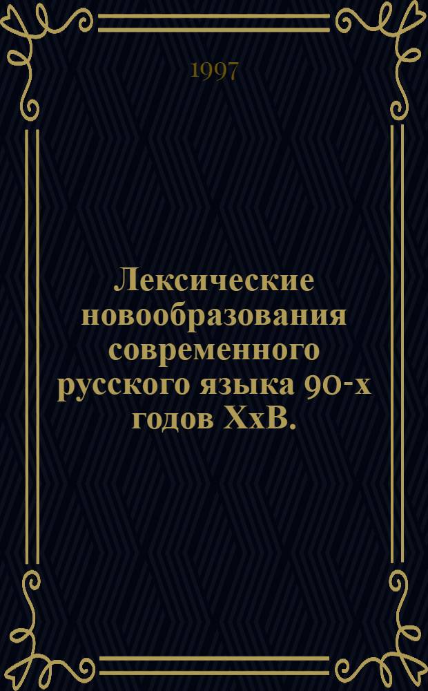 Лексические новообразования современного русского языка 90-х годов ХхВ. : (На материале период. печати) : Автореф. дис. на соиск. учен. степ. к.филол.н. : Спец. 10.02.01