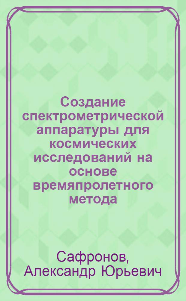 Создание спектрометрической аппаратуры для космических исследований на основе времяпролетного метода : Автореф. дис. на соиск. учен. степ. к.т.н. : Спец. 05.11.10