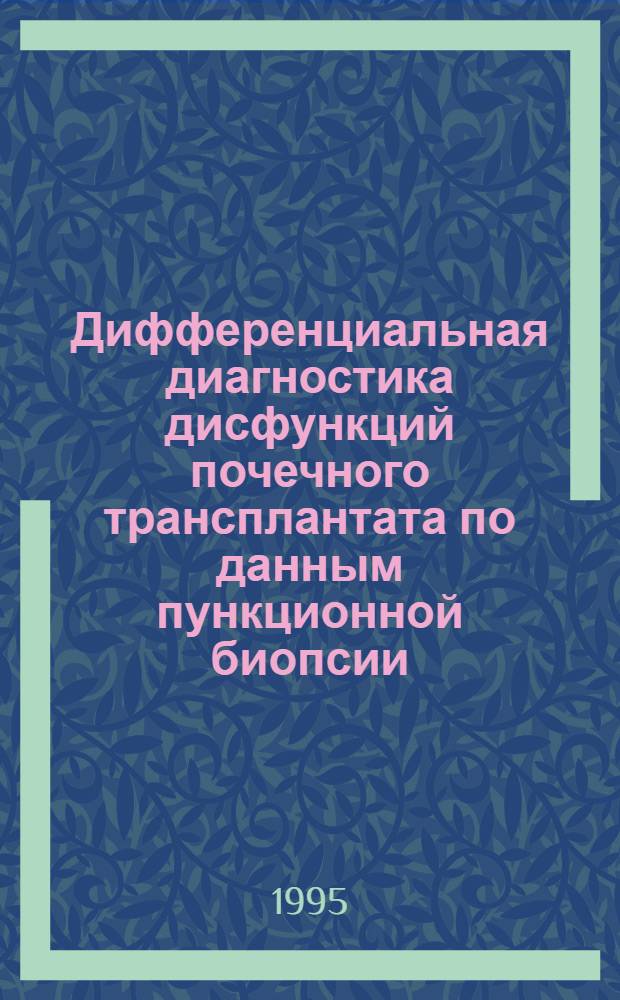 Дифференциальная диагностика дисфункций почечного трансплантата по данным пункционной биопсии : Автореф. дис. на соиск. учен. степ. к.м.н. : Спец. 14.00.40
