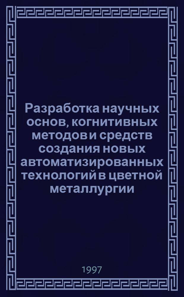 Разработка научных основ, когнитивных методов и средств создания новых автоматизированных технологий в цветной металлургии : Автореф. дис. на соиск. учен. степ. д.т.н. : Спец. 05.13.07