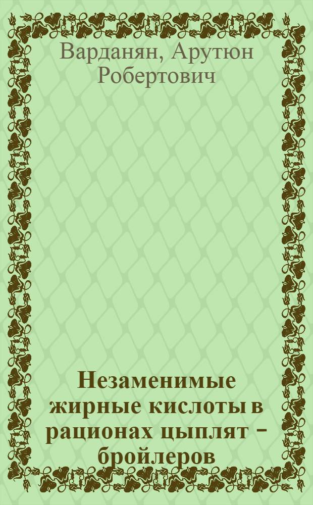 Незаменимые жирные кислоты в рационах цыплят - бройлеров : Автореф. дис. на соиск. учен. степ. к.б.н. : Спец. 06.02.02