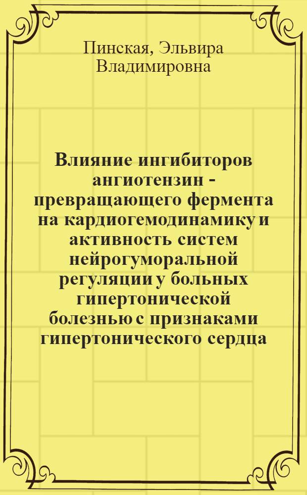 Влияние ингибиторов ангиотензин - превращающего фермента на кардиогемодинамику и активность систем нейрогуморальной регуляции у больных гипертонической болезнью с признаками гипертонического сердца : Автореф. дис. на соиск. учен. степ. к.м.н. : Спец. 14.00.06