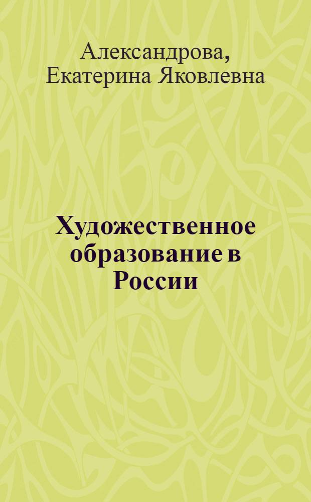 Художественное образование в России : (Ист.-культурол. анализ) : Автореф. дис. на соиск. учен. степ. д.культурол.н. : Спец. 24.00.02