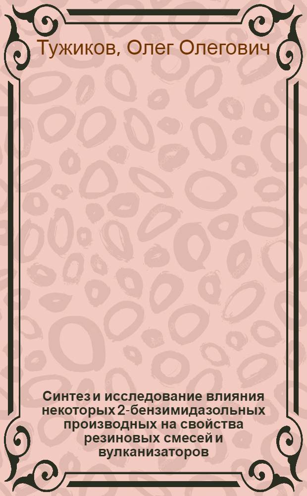 Синтез и исследование влияния некоторых 2-бензимидазольных производных на свойства резиновых смесей и вулканизаторов : Автореф. дис. на соиск. учен. степ. к.т.н. : Спец. 02.00.06