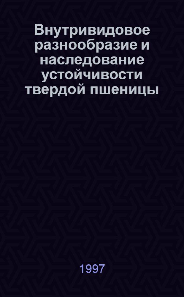 Внутривидовое разнообразие и наследование устойчивости твердой пшеницы (TRITICUM DURUM DESF.) к бурой ржавчине : Автореф. дис. на соиск. учен. степ. к.б.н. : Спец. 03.00.15