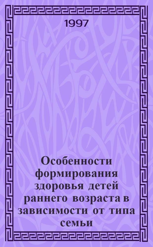Особенности формирования здоровья детей раннего возраста в зависимости от типа семьи : Автореф. дис. на соиск. учен. степ. к.м.н. : Спец. 14.00.33
