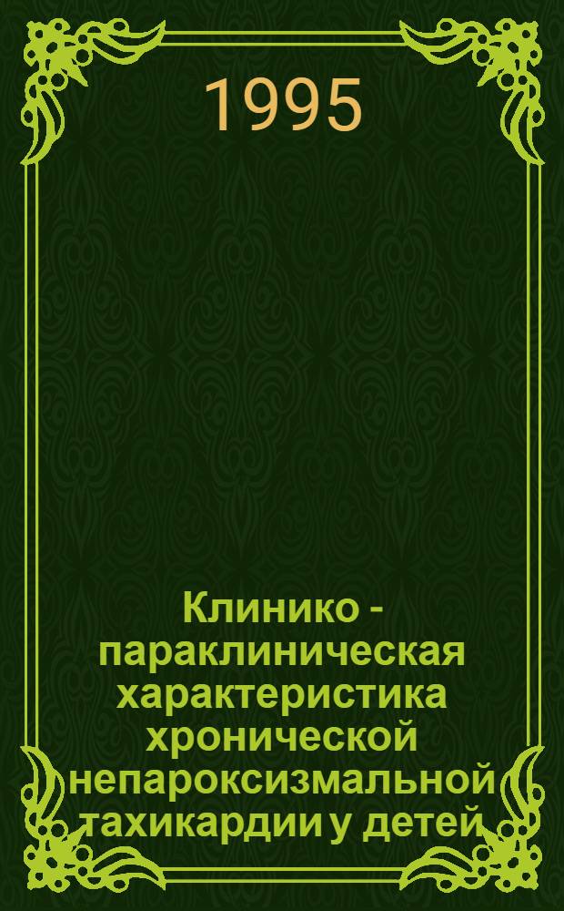 Клинико - параклиническая характеристика хронической непароксизмальной тахикардии у детей : Автореф. дис. на соиск. учен. степ. к.м.н. : Спец. 14.00.09