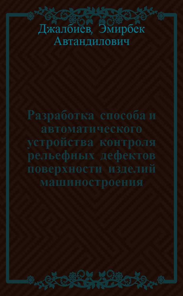 Разработка способа и автоматического устройства контроля рельефных дефектов поверхности изделий машиностроения : Автореф. дис. на соиск. учен. степ. к.т.н. : Спец. 05.13.07