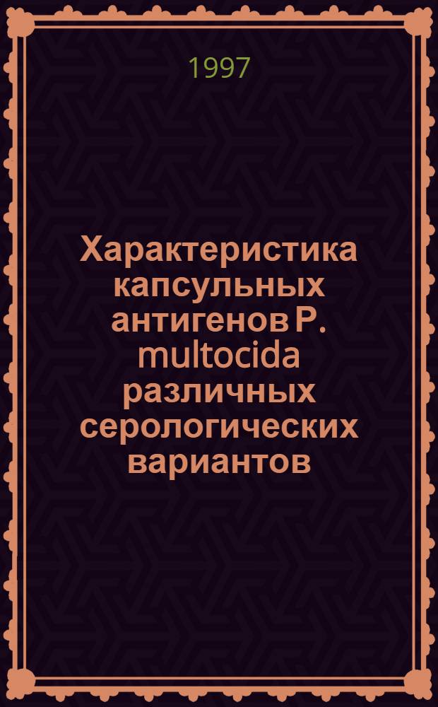 Характеристика капсульных антигенов Р. multocida различных серологических вариантов : Автореф. дис. на соиск. учен. степ. к.вет.н. : Спец. 16.00.03