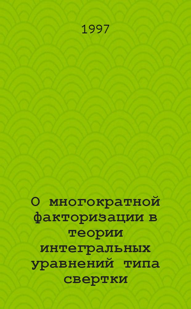 О многократной факторизации в теории интегральных уравнений типа свертки : Автореф. дис. на соиск. учен. степ. к.ф.-м.н. : Спец. 01.01.02