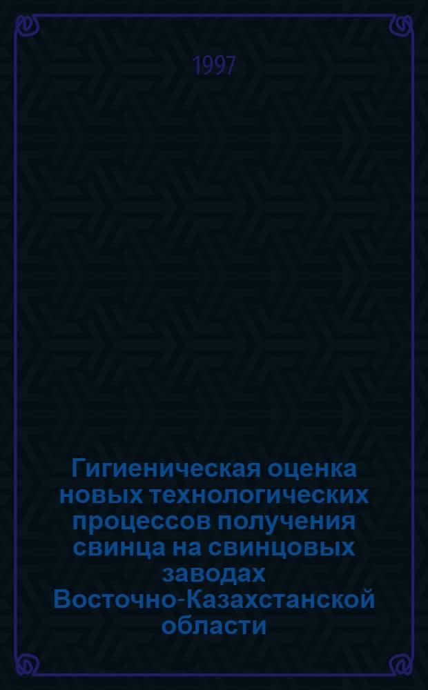 Гигиеническая оценка новых технологических процессов получения свинца на свинцовых заводах Восточно-Казахстанской области : Автореф. дис. на соиск. учен. степ. к.м.н. : Спец. 14.00.07