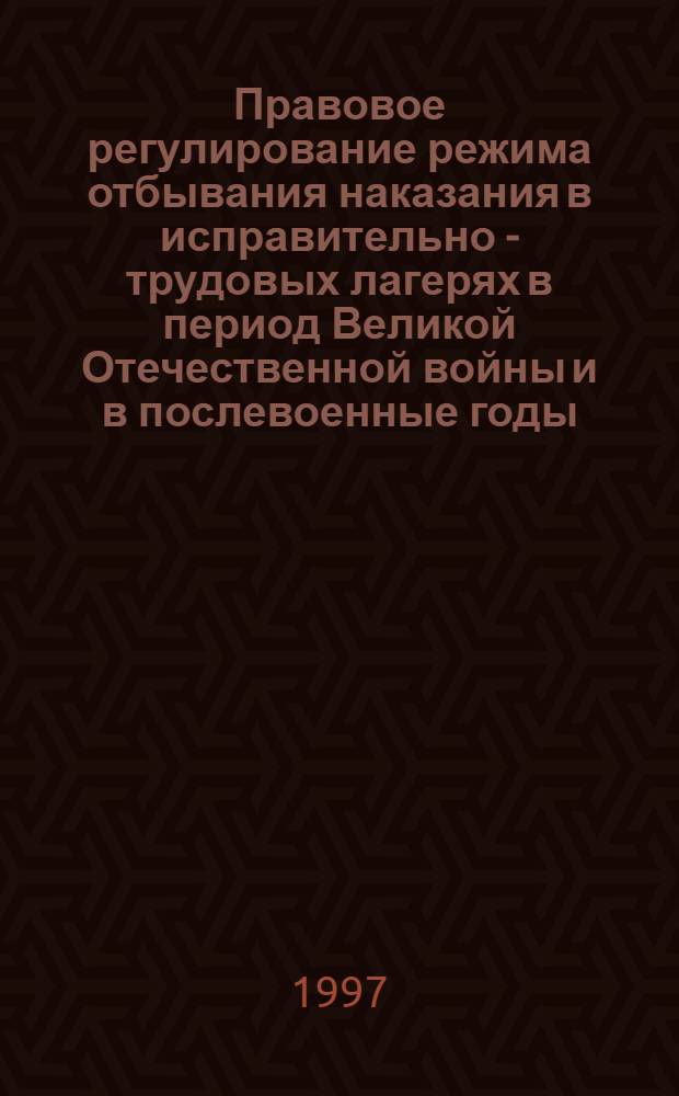 Правовое регулирование режима отбывания наказания в исправительно - трудовых лагерях в период Великой Отечественной войны и в послевоенные годы : (1941-1956 гг.) : Автореф. дис. на соиск. учен. степ. к.ю.н. : Спец. 12.00.01