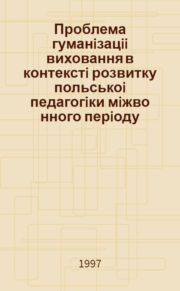 Проблема гуманiзацii виховання в контекстi розвитку польськоi педагогiки мiжво нного перiоду (1918 - 1939 рр.) : Автореф. дис. на соиск. учен. степ. к.п.н. : Спец. 13.00.01