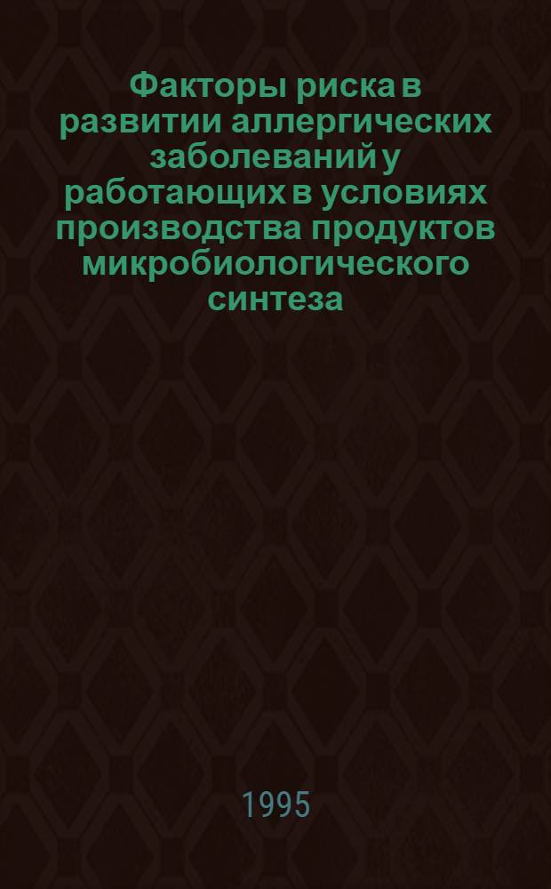 Факторы риска в развитии аллергических заболеваний у работающих в условиях производства продуктов микробиологического синтеза : Автореф. дис. на соиск. учен. степ. к.м.н. : Спец. 14.00.05