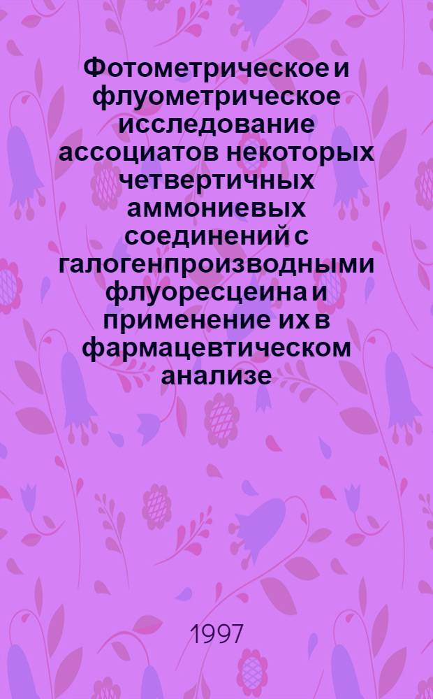 Фотометрическое и флуометрическое исследование ассоциатов некоторых четвертичных аммониевых соединений с галогенпроизводными флуоресцеина и применение их в фармацевтическом анализе : Автореф. дис. на соиск. учен. степ. к.фаpм.н. : Спец. 15.00.02