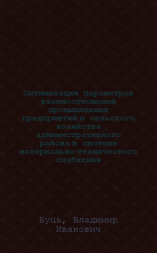Оптимизация параметров взаимоотношений промышленных предприятий и сельского хозяйства административного района в системе материально-технического снабжения : Автореф. дис. на соиск. учен. степ. к.э.н. : Спец. 08.00.13