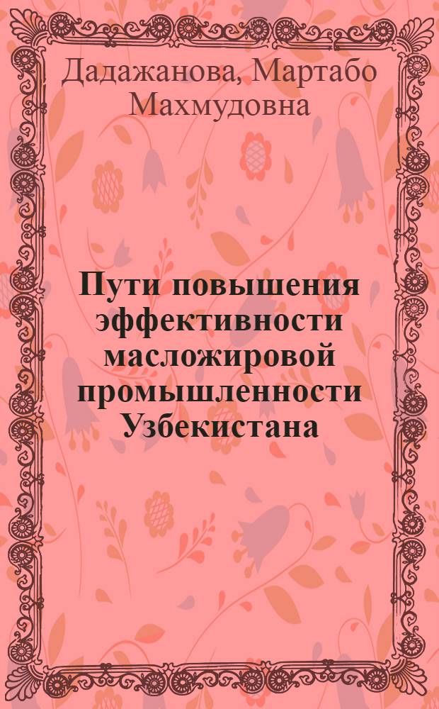 Пути повышения эффективности масложировой промышленности Узбекистана : Автореф. дис. на соиск. учен. степ. к.э.н. : Спец. 08.00.04