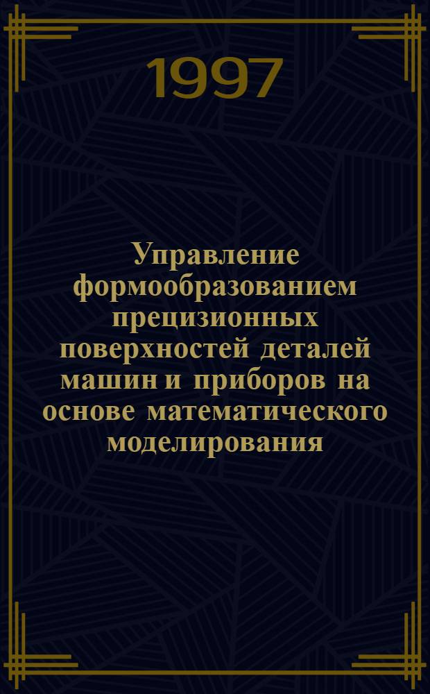 Управление формообразованием прецизионных поверхностей деталей машин и приборов на основе математического моделирования : Автореф. дис. на соиск. учен. степ. д.т.н. : Спец. 05.03.01