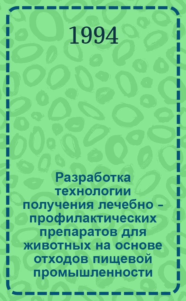 Разработка технологии получения лечебно - профилактических препаратов для животных на основе отходов пищевой промышленности : Автореф. дис. на соиск. учен. степ. к.т.н. : Спец. 03.00.23