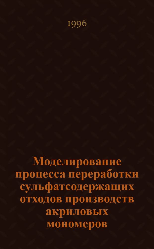 Моделирование процесса переработки сульфатсодержащих отходов производств акриловых мономеров : Автореф. дис. на соиск. учен. степ. к.т.н. : Спец. 05.17.08