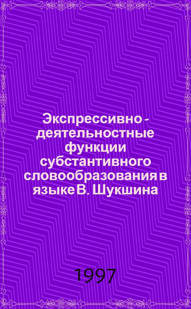 Экспрессивно - деятельностные функции субстантивного словообразования в языке В. Шукшина : (Эмоцион.-оценоч. суффиксация) : Автореф. дис. на соиск. учен. степ. к.филол.н. : Спец. 10.02.01