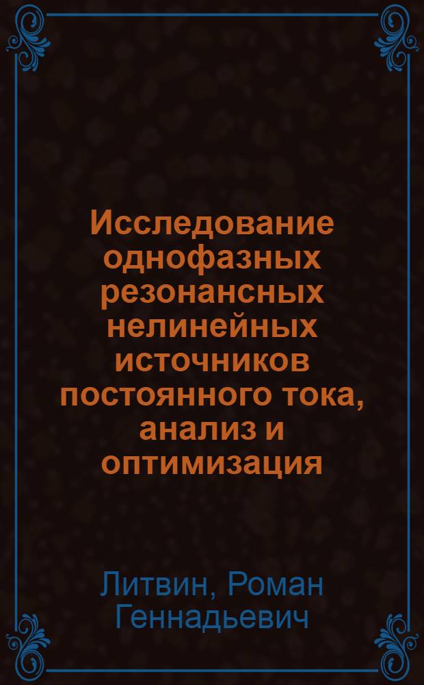 Исследование однофазных резонансных нелинейных источников постоянного тока, анализ и оптимизация : Автореф. дис. на соиск. учен. степ. к.т.н. : Спец. 05.09.05