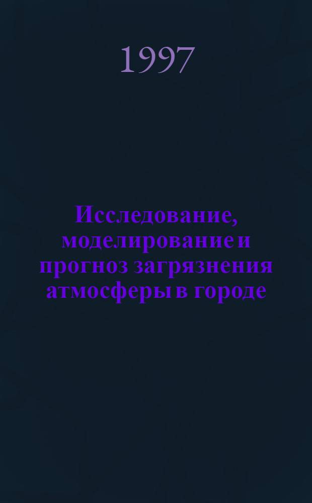 Исследование, моделирование и прогноз загрязнения атмосферы в городе : Автореф. дис. на соиск. учен. степ. д.г.н. : Спец. 11.00.11