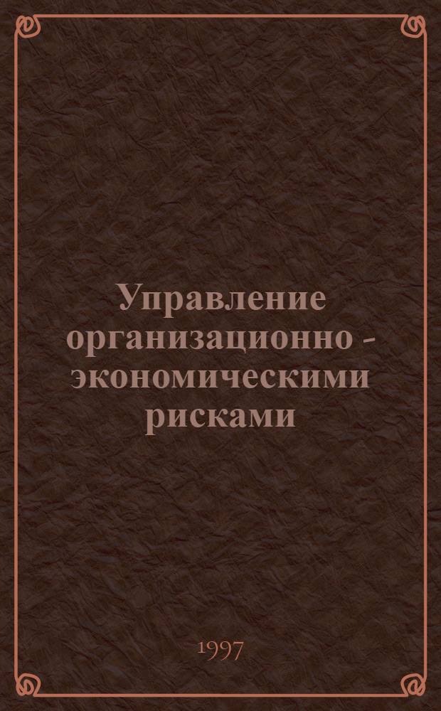 Управление организационно - экономическими рисками : Автореф. дис. на соиск. учен. степ. к.э.н. : Спец. 08.00.05