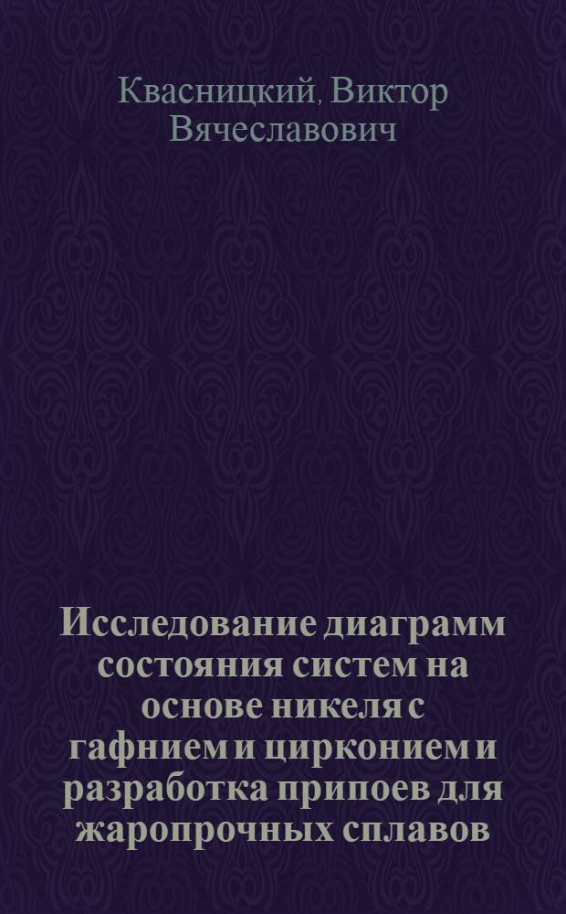 Исследование диаграмм состояния систем на основе никеля с гафнием и цирконием и разработка припоев для жаропрочных сплавов : Автореф. дис. на соиск. учен. степ. к.т.н. : Спец. 05.03.06