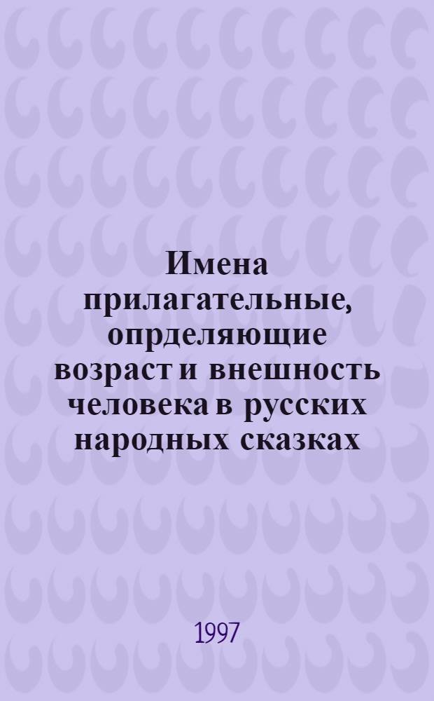 Имена прилагательные, опрделяющие возраст и внешность человека в русских народных сказках : Автореф. дис. на соиск. учен. степ. к.филол.н. : Спец. 10.02.01